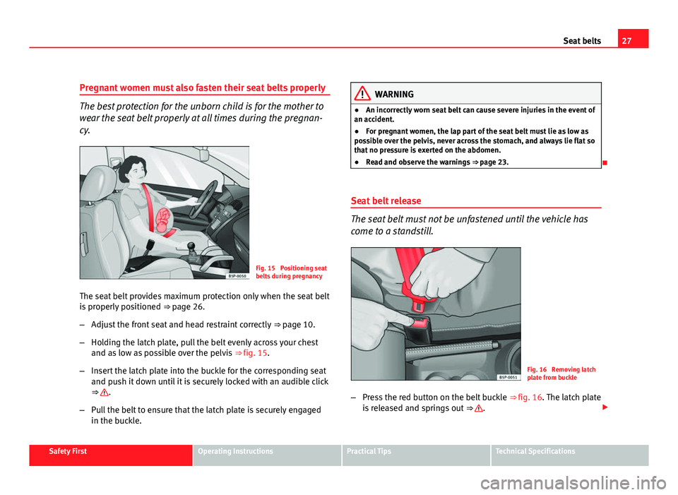 Seat Altea XL 2012 Owners Guide 27
Seat belts
Pregnant women must also fasten their seat belts properly
The best protection for the unborn child is for the mother to
wear the seat belt properly at all times during the pregnan-
cy.
F Seat Altea XL 2012 Owners Guide 27
Seat belts
Pregnant women must also fasten their seat belts properly
The best protection for the unborn child is for the mother to
wear the seat belt properly at all times during the pregnan-
cy.
F