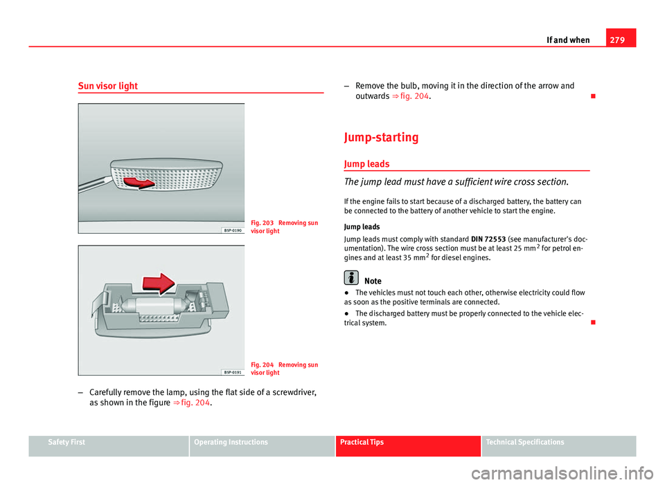 Seat Altea XL 2012 Owners Manual 279
If and when
Sun visor light
Fig. 203 Removing sun
visor light
Fig. 204 Removing sun
visor light
β Carefully remove the lamp, using the flat side of a screwdriver,
as shown in the figure ββ Seat Altea XL 2012 Owners Manual 279
If and when
Sun visor light
Fig. 203 Removing sun
visor light
Fig. 204 Removing sun
visor light
β Carefully remove the lamp, using the flat side of a screwdriver,
as shown in the figure ββ