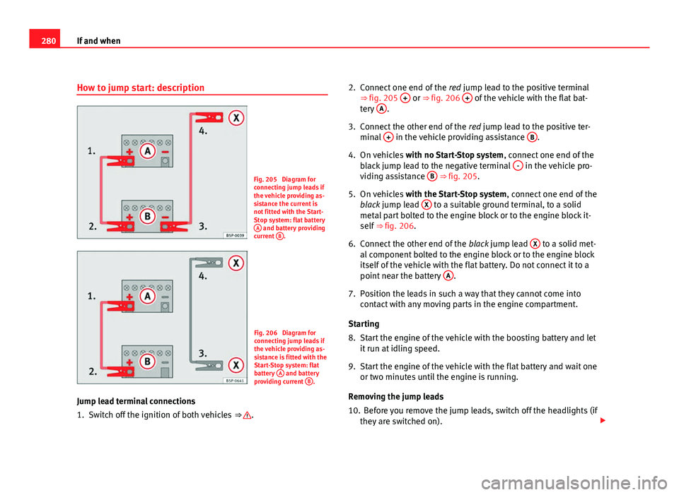Seat Altea XL 2012 Owners Manual 280If and when
How to jump start: description
Fig. 205 Diagram for
connecting jump leads if
the vehicle providing as-
sistance the current is
not fitted with the Start-
Stop system: flat battery
A
a Seat Altea XL 2012 Owners Manual 280If and when
How to jump start: description
Fig. 205 Diagram for
connecting jump leads if
the vehicle providing as-
sistance the current is
not fitted with the Start-
Stop system: flat battery
A
a