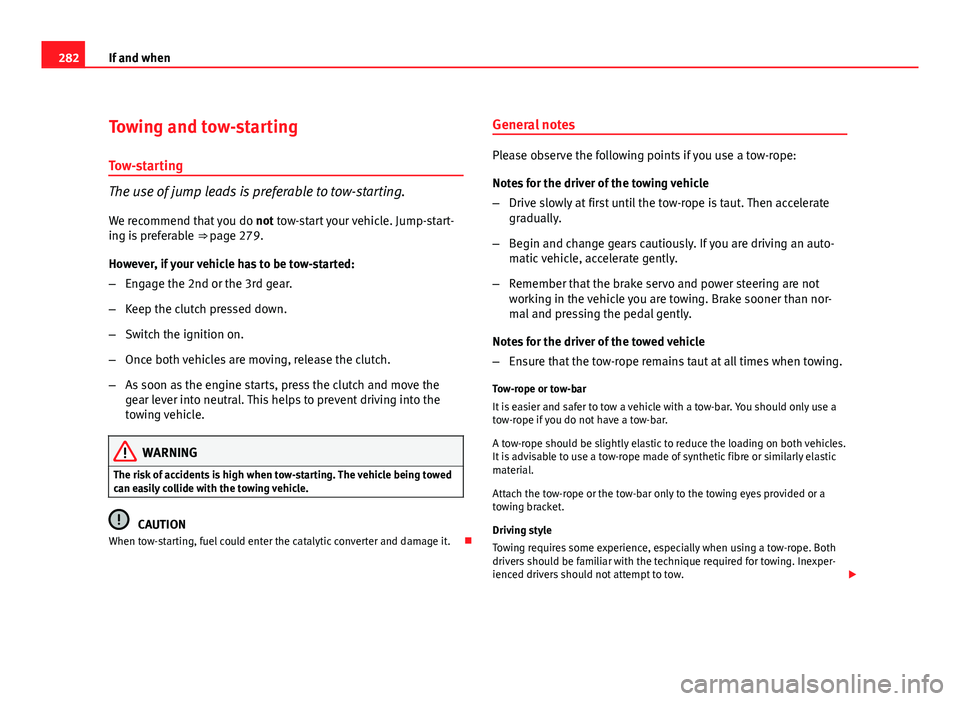 Seat Altea XL 2012 Owners Manual 282If and when
Towing and tow-starting
Tow-starting
The use of jump leads is preferable to tow-starting.
We recommend that you do not tow-start your vehicle. Jump-start-
ing is preferable ββpage Seat Altea XL 2012 Owners Manual 282If and when
Towing and tow-starting
Tow-starting
The use of jump leads is preferable to tow-starting.
We recommend that you do not tow-start your vehicle. Jump-start-
ing is preferable ββpage
