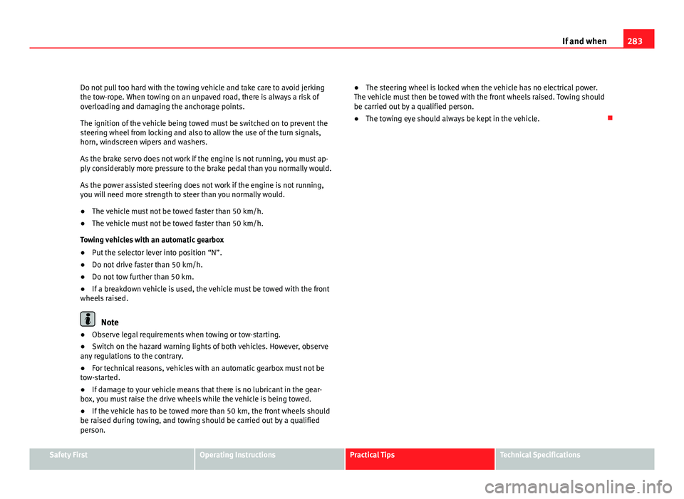 Seat Altea XL 2012 Owners Manual 283
If and when
Do not pull too hard with the towing vehicle and take care to avoid jerking
the tow-rope. When towing on an unpaved road, there is always a risk of
overloading and damaging the anchora Seat Altea XL 2012 Owners Manual 283
If and when
Do not pull too hard with the towing vehicle and take care to avoid jerking
the tow-rope. When towing on an unpaved road, there is always a risk of
overloading and damaging the anchora