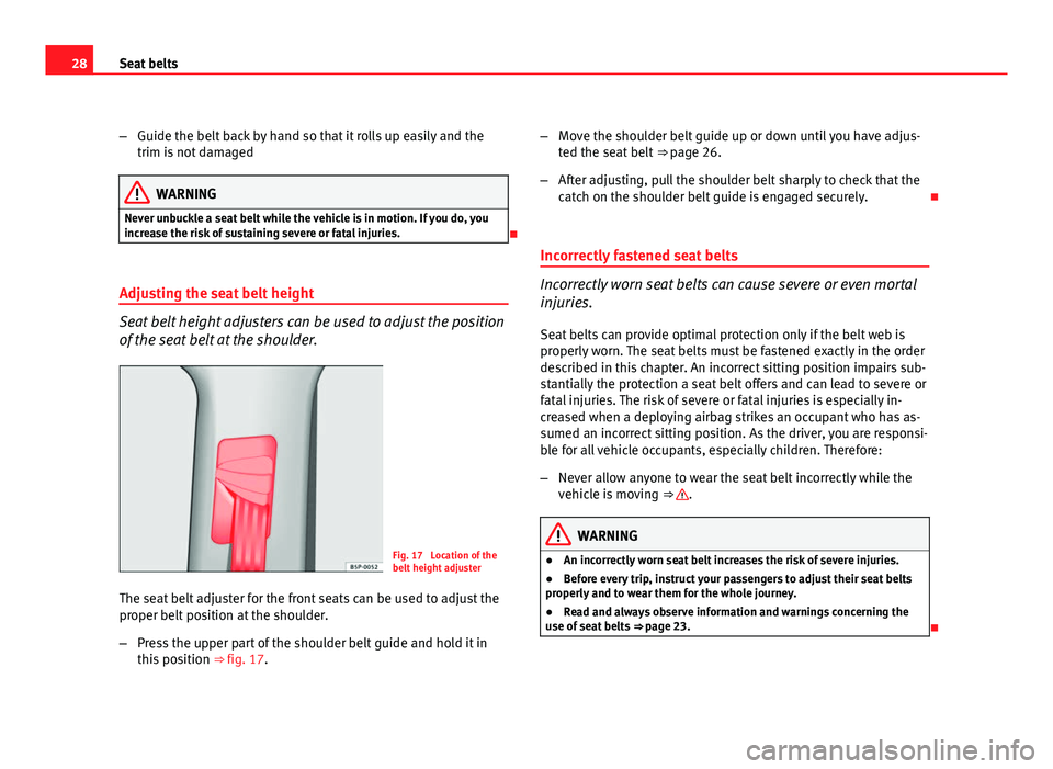 Seat Altea XL 2012  Owners Manual 28Seat belts
–Guide the belt back by hand so that it rolls up easily and the
trim is not damaged
WARNING
Never unbuckle a seat belt while the vehicle is in motion. If you do, you
increase the risk o