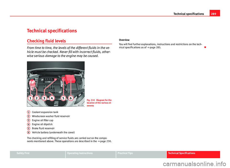 Seat Altea XL 2012 Owners Manual 289
Technical specifications
Technical specifications
Checking fluid levels
From time to time, the levels of the different fluids in the ve-
hicle must be checked. Never fill with incorrect fluids, ot Seat Altea XL 2012 Owners Manual 289
Technical specifications
Technical specifications
Checking fluid levels
From time to time, the levels of the different fluids in the ve-
hicle must be checked. Never fill with incorrect fluids, ot