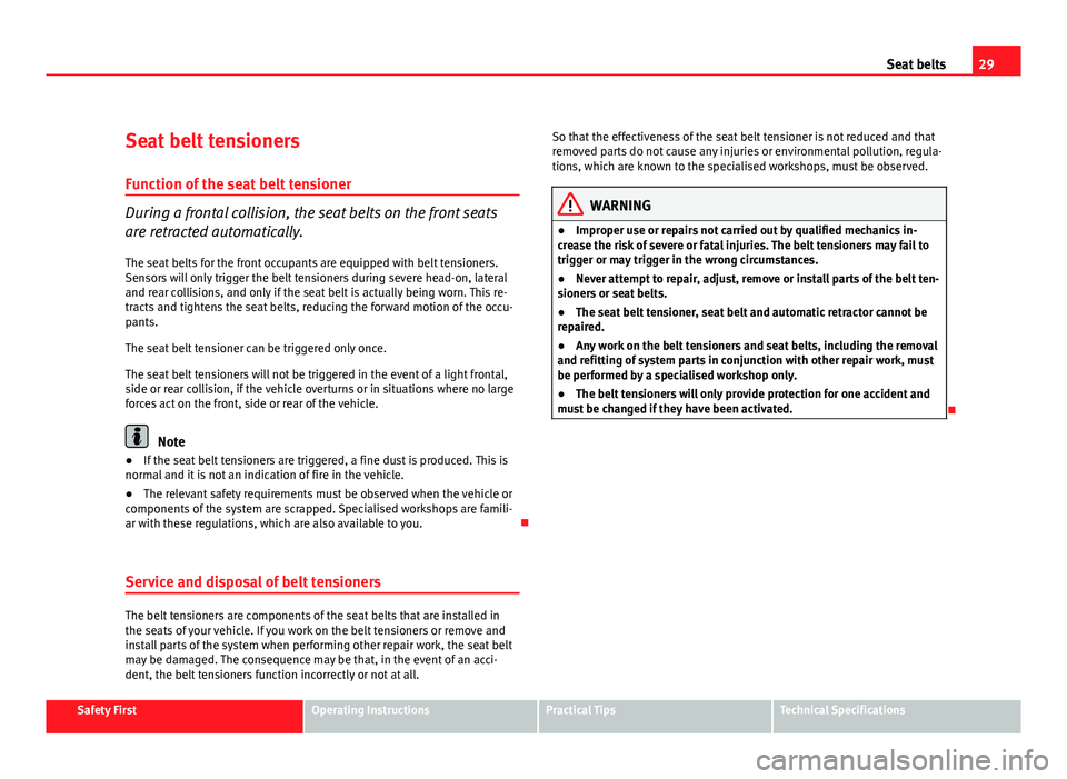 Seat Altea XL 2012 Owners Guide 29
Seat belts
Seat belt tensioners
Function of the seat belt tensioner
During a frontal collision, the seat belts on the front seats
are retracted automatically. The seat belts for the front occupants Seat Altea XL 2012 Owners Guide 29
Seat belts
Seat belt tensioners
Function of the seat belt tensioner
During a frontal collision, the seat belts on the front seats
are retracted automatically. The seat belts for the front occupants