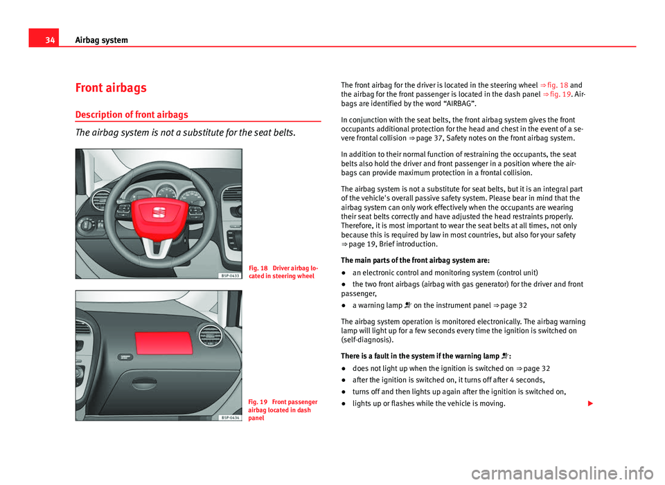 Seat Altea XL 2012 Owners Guide 34Airbag system
Front airbags
Description of front airbags
The airbag system is not a substitute for the seat belts.
Fig. 18 Driver airbag lo-
cated in steering wheel
Fig. 19 Front passenger
airbag Seat Altea XL 2012 Owners Guide 34Airbag system
Front airbags
Description of front airbags
The airbag system is not a substitute for the seat belts.
Fig. 18 Driver airbag lo-
cated in steering wheel
Fig. 19 Front passenger
airbag