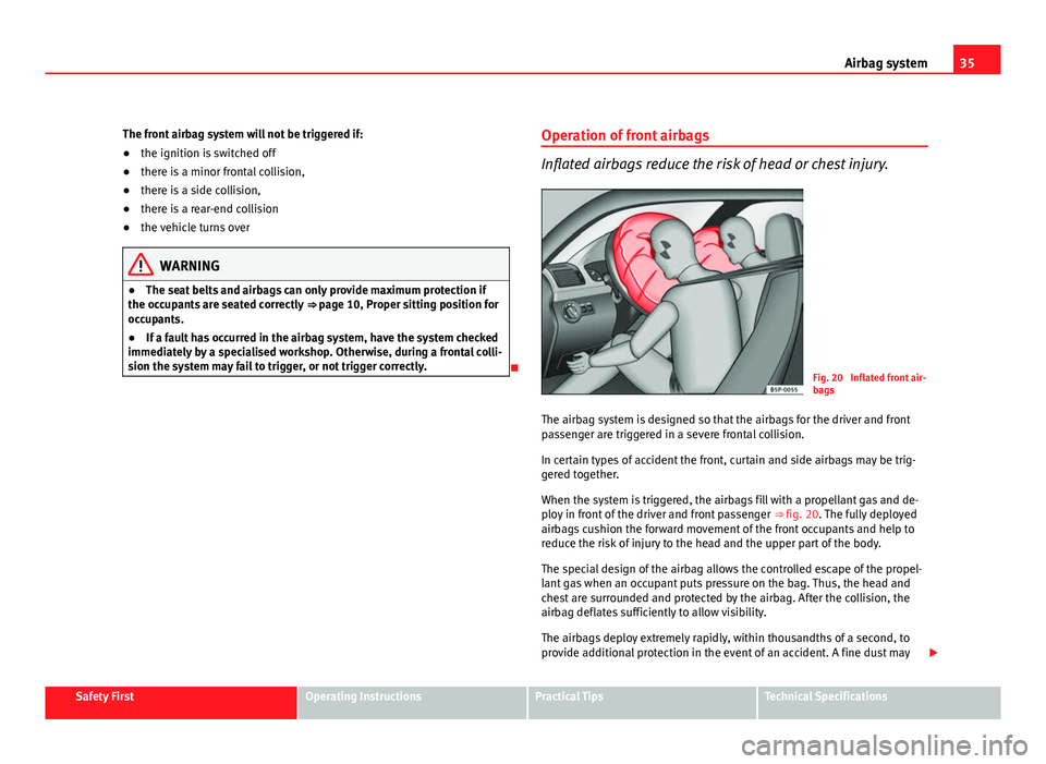 Seat Altea XL 2012 Owners Guide 35
Airbag system
The front airbag system will not be triggered if:
● the ignition is switched off
● there is a minor frontal collision,
● there is a side collision,
● there is a rear-end colli Seat Altea XL 2012 Owners Guide 35
Airbag system
The front airbag system will not be triggered if:
● the ignition is switched off
● there is a minor frontal collision,
● there is a side collision,
● there is a rear-end colli