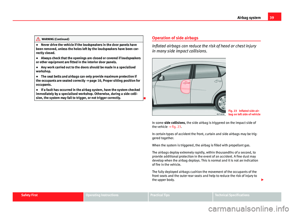 Seat Altea XL 2012  Owners Manual 39
Airbag system
WARNING (Continued)
● Never drive the vehicle if the loudspeakers in the door panels have
been removed, unless the holes left by the loudspeakers have been cor-
rectly closed.
● A