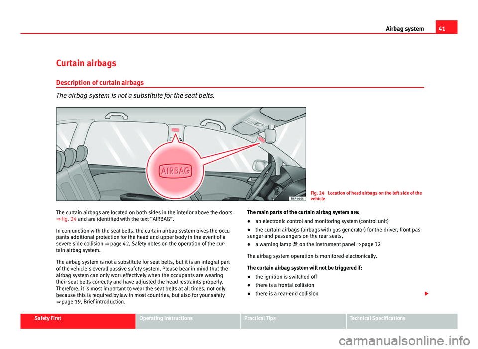 Seat Altea XL 2012 Service Manual 41
Airbag system
Curtain airbags
Description of curtain airbags
The airbag system is not a substitute for the seat belts.
Fig. 24 Location of head airbags on the left side of the
vehicle
The curtain Seat Altea XL 2012 Service Manual 41
Airbag system
Curtain airbags
Description of curtain airbags
The airbag system is not a substitute for the seat belts.
Fig. 24 Location of head airbags on the left side of the
vehicle
The curtain