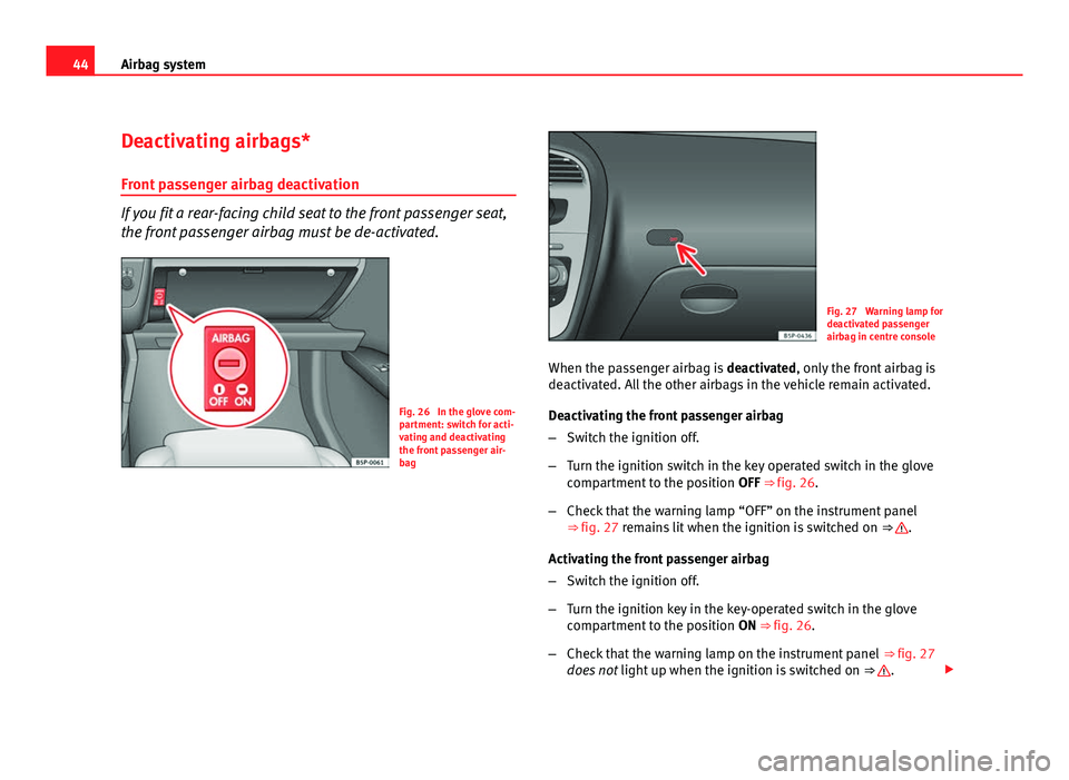 Seat Altea XL 2012 Service Manual 44Airbag system
Deactivating airbags*
Front passenger airbag deactivation
If you fit a rear-facing child seat to the front passenger seat,
the front passenger airbag must be de-activated.
Fig. 26 In Seat Altea XL 2012 Service Manual 44Airbag system
Deactivating airbags*
Front passenger airbag deactivation
If you fit a rear-facing child seat to the front passenger seat,
the front passenger airbag must be de-activated.
Fig. 26 In