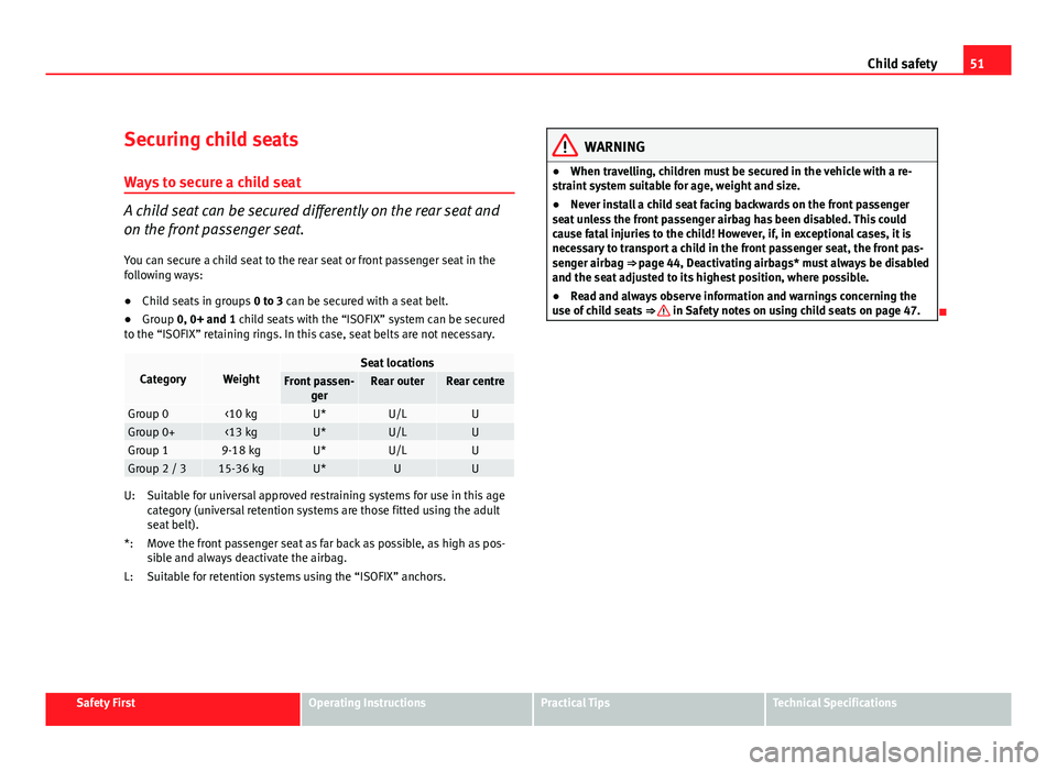 Seat Altea XL 2012 Workshop Manual 51
Child safety
Securing child seats
Ways to secure a child seat
A child seat can be secured differently on the rear seat and
on the front passenger seat. You can secure a child seat to the rear seat Seat Altea XL 2012 Workshop Manual 51
Child safety
Securing child seats
Ways to secure a child seat
A child seat can be secured differently on the rear seat and
on the front passenger seat. You can secure a child seat to the rear seat