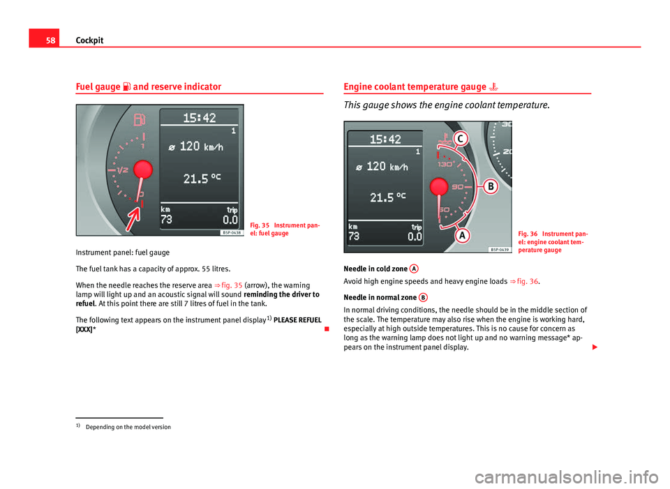 Seat Altea XL 2012 Workshop Manual 58Cockpit
Fuel gauge and reserve indicator
Fig. 35 Instrument pan-
el: fuel gauge
Instrument panel: fuel gauge
The fuel tank has a capacity of approx. 55 litres.
When the needle reaches the rese Seat Altea XL 2012 Workshop Manual 58Cockpit
Fuel gauge and reserve indicator
Fig. 35 Instrument pan-
el: fuel gauge
Instrument panel: fuel gauge
The fuel tank has a capacity of approx. 55 litres.
When the needle reaches the rese