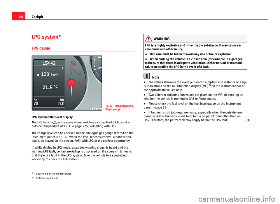 Seat Altea XL 2012 Repair Manual 60Cockpit
LPG system*
LPG gauge
Fig. 37 Instrument pan-
el: gas gauge.
LPG system filler level display
The LPG tank ⇒
in the spare wheel well has a capacity of 39 litres at an
outside temperat Seat Altea XL 2012 Repair Manual 60Cockpit
LPG system*
LPG gauge
Fig. 37 Instrument pan-
el: gas gauge.
LPG system filler level display
The LPG tank ⇒
in the spare wheel well has a capacity of 39 litres at an
outside temperat