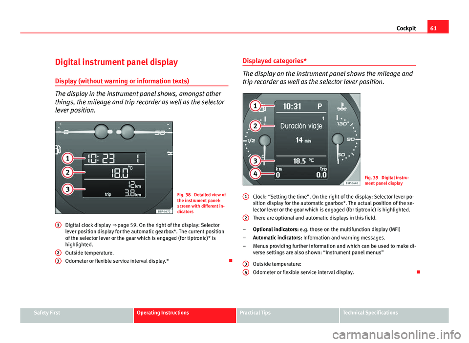 Seat Altea XL 2012 Repair Manual 61
Cockpit
Digital instrument panel display
Display (without warning or information texts)
The display in the instrument panel shows, amongst other
things, the mileage and trip recorder as well as the Seat Altea XL 2012 Repair Manual 61
Cockpit
Digital instrument panel display
Display (without warning or information texts)
The display in the instrument panel shows, amongst other
things, the mileage and trip recorder as well as the