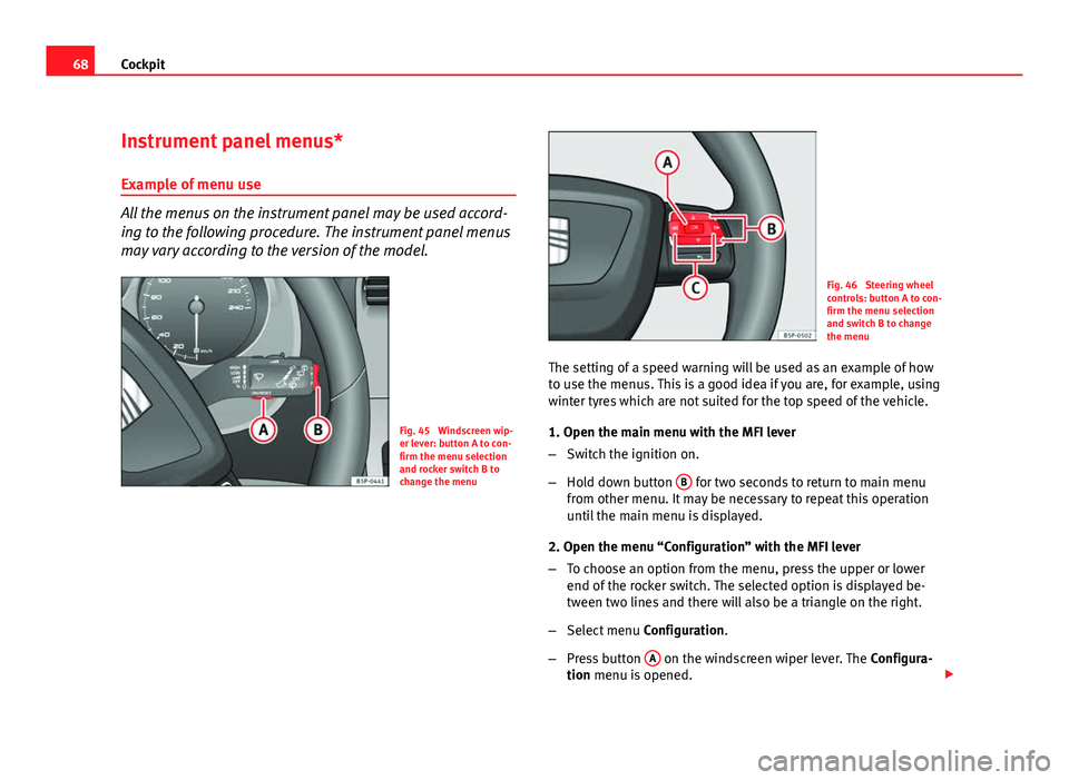 Seat Altea XL 2012  Owners Manual 68Cockpit
Instrument panel menus*
Example of menu use
All the menus on the instrument panel may be used accord-
ing to the following procedure. The instrument panel menus
may vary according to the ver