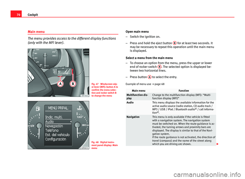 Seat Altea XL 2012  Owners Manual 70Cockpit
Main menu
The menu provides access to the different display functions
(only with the MFI lever).
Fig. 47  Windscreen wip-
er lever (MFI): button A to
confirm the menu selec-
tion and rocker 