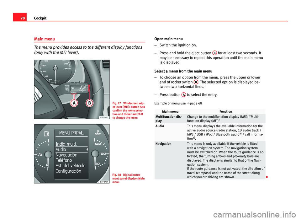 Seat Altea XL 2012 Manual PDF 70Cockpit
Main menu
The menu provides access to the different display functions
(only with the MFI lever).
Fig. 47 Windscreen wip-
er lever (MFI): button A to
confirm the menu selec-
tion and rocker Seat Altea XL 2012 Manual PDF 70Cockpit
Main menu
The menu provides access to the different display functions
(only with the MFI lever).
Fig. 47 Windscreen wip-
er lever (MFI): button A to
confirm the menu selec-
tion and rocker