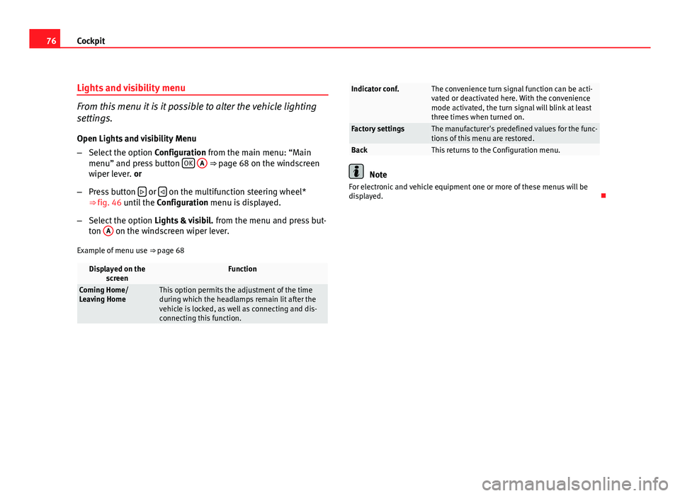 Seat Altea XL 2012 Manual PDF 76Cockpit
Lights and visibility menu
From this menu it is it possible to alter the vehicle lighting
settings.
Open Lights and visibility Menu
– Select the option Configuration from the main menu: Seat Altea XL 2012 Manual PDF 76Cockpit
Lights and visibility menu
From this menu it is it possible to alter the vehicle lighting
settings.
Open Lights and visibility Menu
– Select the option Configuration from the main menu: