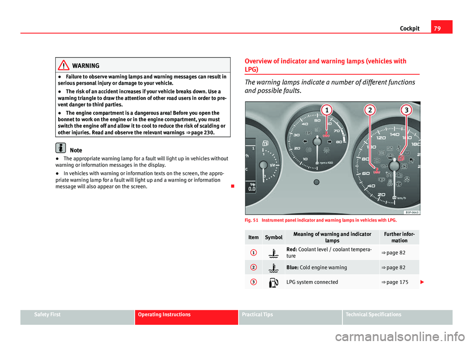 Seat Altea XL 2012 Manual Online 79
Cockpit
WARNING
● Failure to observe warning lamps and warning messages can result in
serious personal injury or damage to your vehicle.
● The risk of an accident increases if your vehicle brea Seat Altea XL 2012 Manual Online 79
Cockpit
WARNING
● Failure to observe warning lamps and warning messages can result in
serious personal injury or damage to your vehicle.
● The risk of an accident increases if your vehicle brea