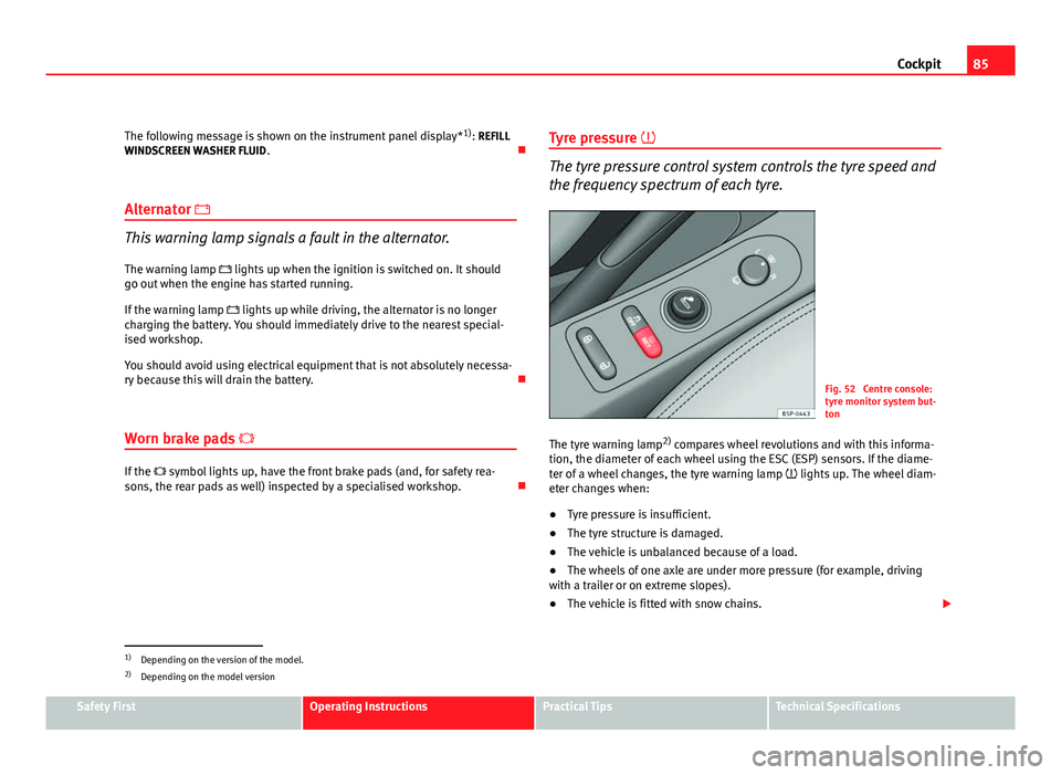 Seat Altea XL 2012 Manual Online 85
Cockpit
The following message is shown on the instrument panel display* 1)
: REFILL
WINDSCREEN WASHER FLUID .
Alternator
This warning lamp signals a fault in the alternator.
The warning lam Seat Altea XL 2012 Manual Online 85
Cockpit
The following message is shown on the instrument panel display* 1)
: REFILL
WINDSCREEN WASHER FLUID .
Alternator
This warning lamp signals a fault in the alternator.
The warning lam