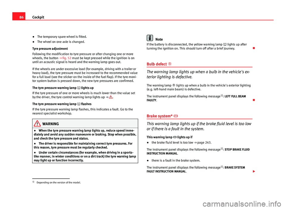 Seat Altea XL 2012  Owners Manual 86Cockpit
● The temporary spare wheel is fitted.
● The wheel on one axle is changed.
Tyre pressure adjustment
Following the modification to tyre pressure or after changing one or more
wheels, the 