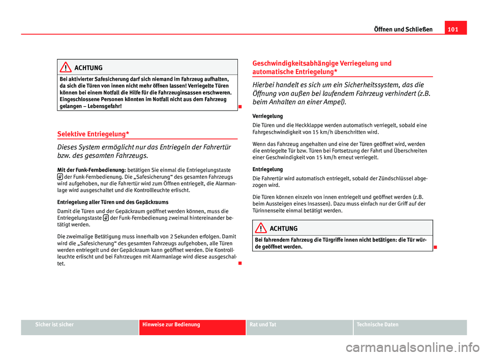 Seat Altea XL 2012  Betriebsanleitung (in German) 101
Öffnen und Schließen
ACHTUNG
Bei aktivierter Safesicherung darf sich niemand im Fahrzeug aufhalten,
da sich die Türen von innen nicht mehr öffnen lassen! Verriegelte Türen
können bei einem N
