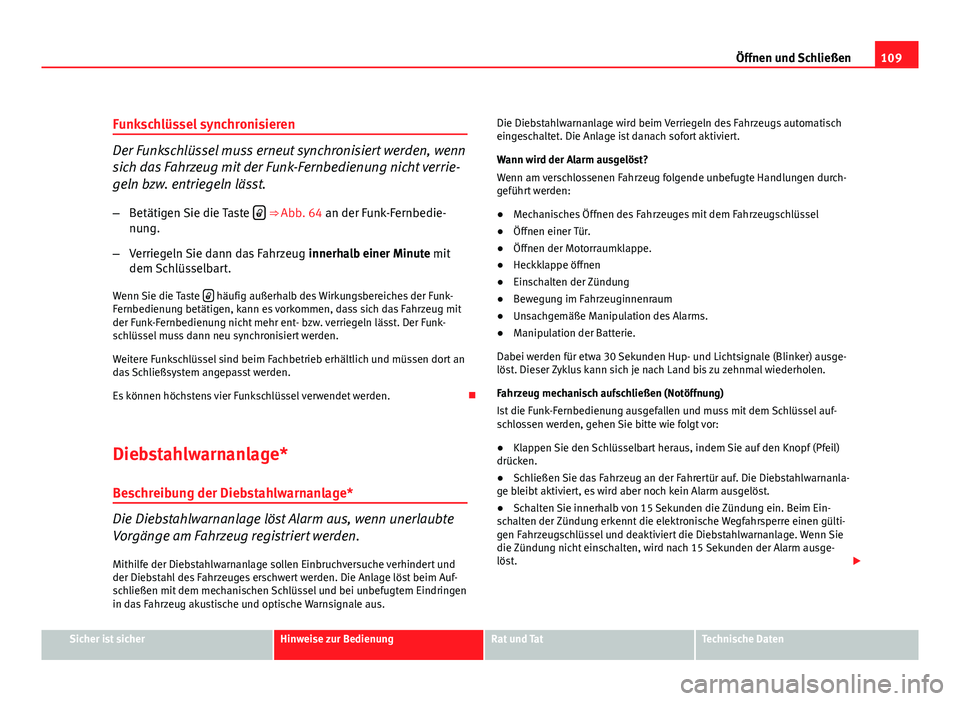 Seat Altea XL 2012  Betriebsanleitung (in German) 109
Öffnen und Schließen
Funkschlüssel synchronisieren
Der Funkschlüssel muss erneut synchronisiert werden, wenn
sich das Fahrzeug mit der Funk-Fernbedienung nicht verrie-
geln bzw. entriegeln lä