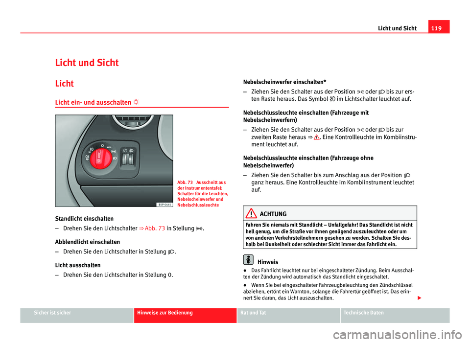 Seat Altea XL 2012  Betriebsanleitung (in German) 119
Licht und Sicht
Licht und Sicht Licht
Licht ein- und ausschalten  
Abb. 73  Ausschnitt aus
der Instrumententafel:
Schalter für die Leuchten,
Nebelscheinwerfer und
Nebelschlussleuchte
Standlich