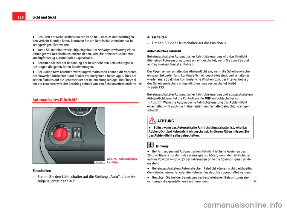 Seat Altea XL 2012  Betriebsanleitung (in German) 120Licht und Sicht
● Das Licht der Nebelschlussleuchte ist so hell, dass es den nachfolgen-
den Verkehr blenden kann. Benutzen Sie die Nebelschlussleuchte nur bei
sehr geringen Sichtweiten.
● Wenn