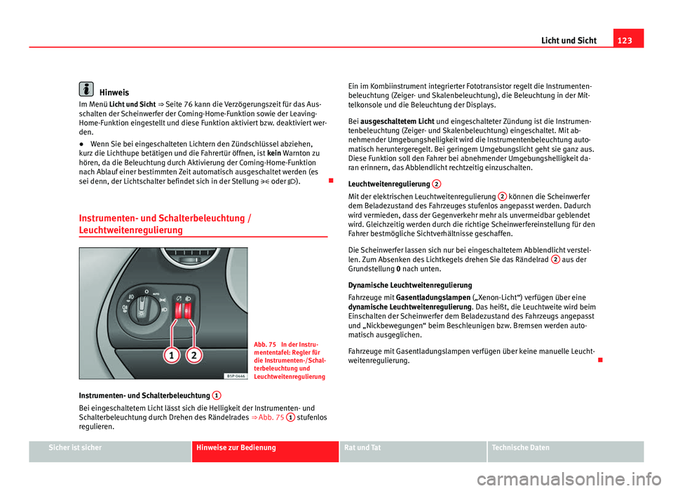 Seat Altea XL 2012  Betriebsanleitung (in German) 123
Licht und Sicht
Hinweis
Im Menü Licht und Sicht  ⇒ Seite 76 kann die Verzögerungszeit für das Aus-
schalten der Scheinwerfer der Coming-Home-Funktion sowie der Leaving-
Home-Funktion einges