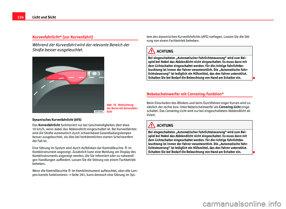 Seat Altea XL 2012  Betriebsanleitung (in German) 124Licht und Sicht
Kurvenfahrlicht* (zur Kurvenfahrt)
Während der Kurvenfahrt wird der relevante Bereich der
Straße besser ausgeleuchtet.
Abb. 76  Beleuchtung
der Kurve mit Kurvenfahr-
licht
Dynamis