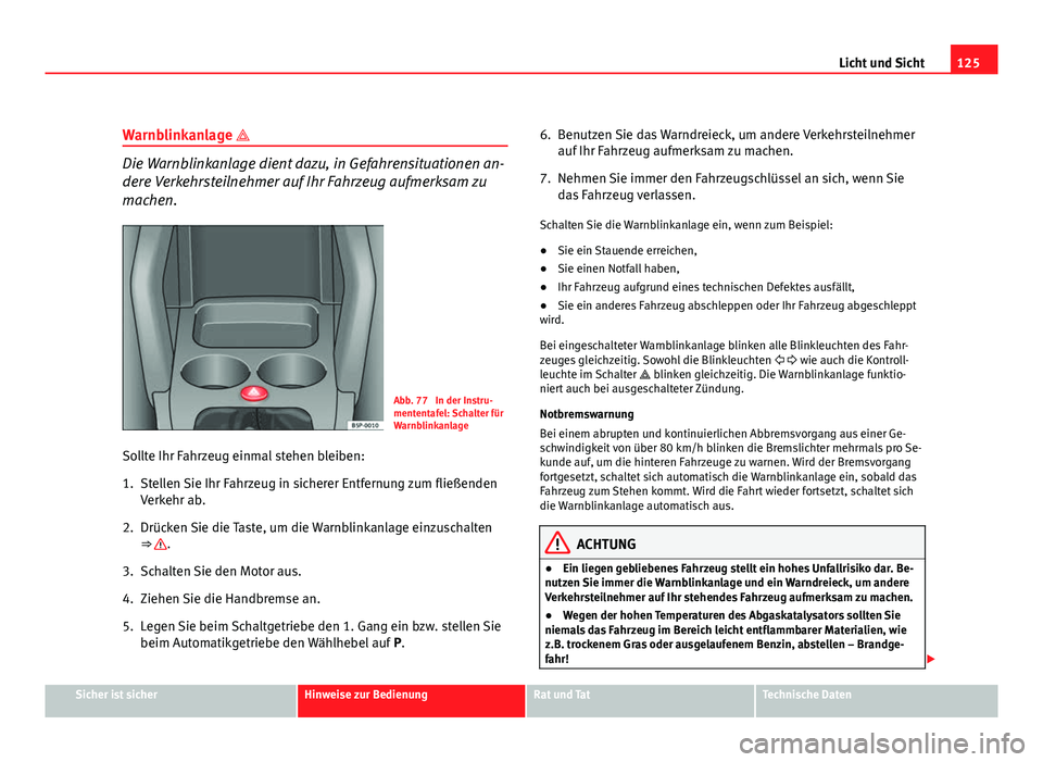 Seat Altea XL 2012  Betriebsanleitung (in German) 125
Licht und Sicht
Warnblinkanlage 
Die Warnblinkanlage dient dazu, in Gefahrensituationen an-
dere Verkehrsteilnehmer auf Ihr Fahrzeug aufmerksam zu
machen.
Abb. 77  In der Instru-
mententafel: S