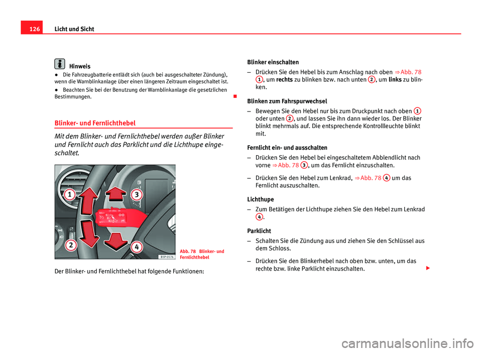 Seat Altea XL 2012  Betriebsanleitung (in German) 126Licht und Sicht
Hinweis
● Die Fahrzeugbatterie entlädt sich (auch bei ausgeschalteter Zündung),
wenn die Warnblinkanlage über einen längeren Zeitraum eingeschaltet ist.
● Beachten Sie bei d