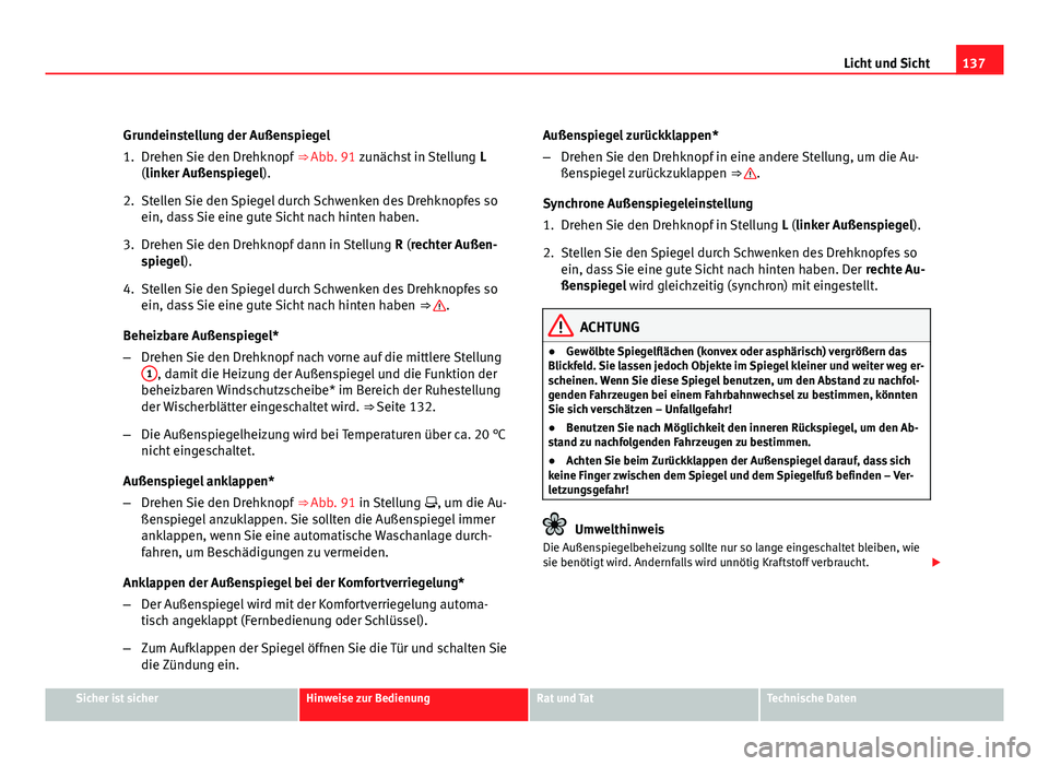 Seat Altea XL 2012 Betriebsanleitung (in German) 137
Licht und Sicht
Grundeinstellung der Außenspiegel
1. Drehen Sie den Drehknopf ⇒ Abb. 91 zunächst in Stellung L
(linker Außenspiegel).
2. Stellen Sie den Spiegel durch Schwenken des Drehkn Seat Altea XL 2012 Betriebsanleitung (in German) 137
Licht und Sicht
Grundeinstellung der Außenspiegel
1. Drehen Sie den Drehknopf ⇒ Abb. 91 zunächst in Stellung L
(linker Außenspiegel).
2. Stellen Sie den Spiegel durch Schwenken des Drehkn
