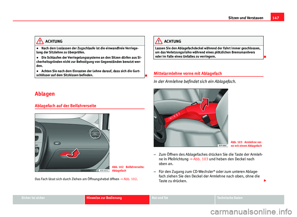 Seat Altea XL 2012  Betriebsanleitung (in German) 147
Sitzen und Verstauen
ACHTUNG
● Nach dem Loslassen der Zugschlaufe ist die einwandfreie Verriege-
lung der Sitzlehne zu überprüfen.
● Die Schlaufen der Verriegelungssysteme an den Sitzen dür