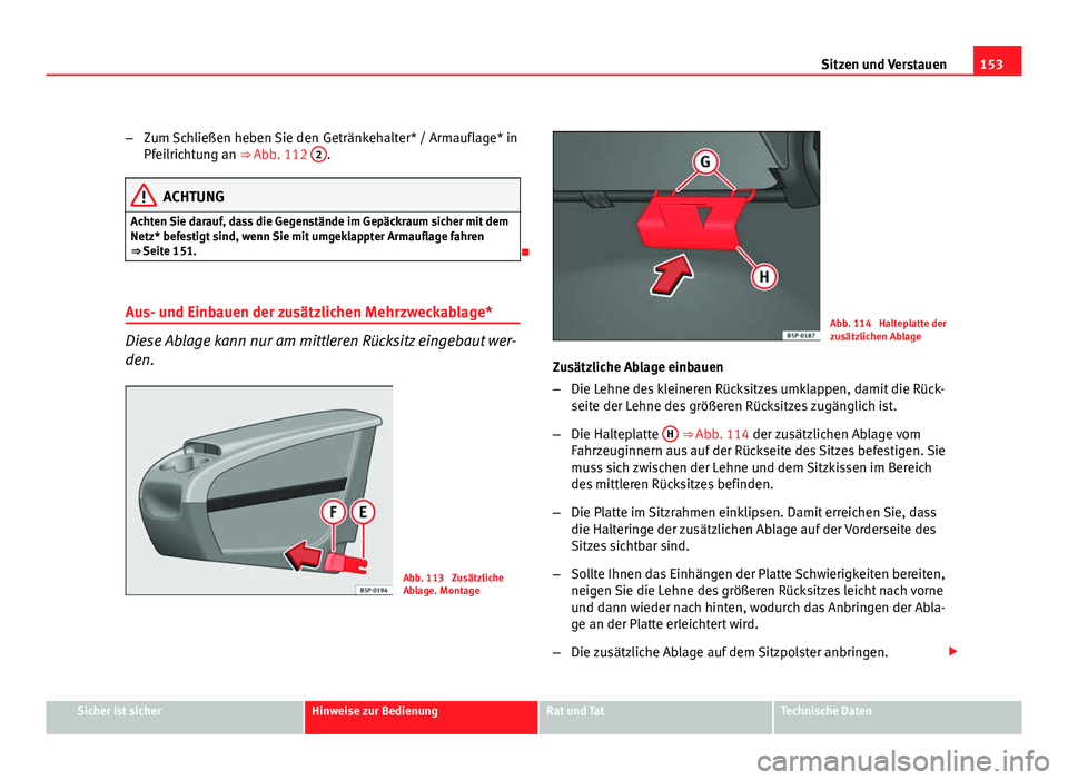 Seat Altea XL 2012 Betriebsanleitung (in German) 153
Sitzen und Verstauen
– Zum Schließen heben Sie den Getränkehalter* / Armauflage* in
Pfeilrichtung an ⇒ Abb. 112 2
.
ACHTUNG
Achten Sie darauf, dass die Gegenstände im Gepäckraum sicher Seat Altea XL 2012 Betriebsanleitung (in German) 153
Sitzen und Verstauen
– Zum Schließen heben Sie den Getränkehalter* / Armauflage* in
Pfeilrichtung an ⇒ Abb. 112 2
.
ACHTUNG
Achten Sie darauf, dass die Gegenstände im Gepäckraum sicher