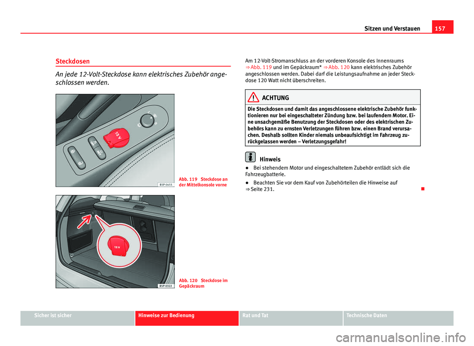 Seat Altea XL 2012 Betriebsanleitung (in German) 157
Sitzen und Verstauen
Steckdosen
An jede 12-Volt-Steckdose kann elektrisches Zubehör ange-
schlossen werden.
Abb. 119 Steckdose an
der Mittelkonsole vorne
Abb. 120 Steckdose im
Gepäckraum Am 12 Seat Altea XL 2012 Betriebsanleitung (in German) 157
Sitzen und Verstauen
Steckdosen
An jede 12-Volt-Steckdose kann elektrisches Zubehör ange-
schlossen werden.
Abb. 119 Steckdose an
der Mittelkonsole vorne
Abb. 120 Steckdose im
Gepäckraum Am 12