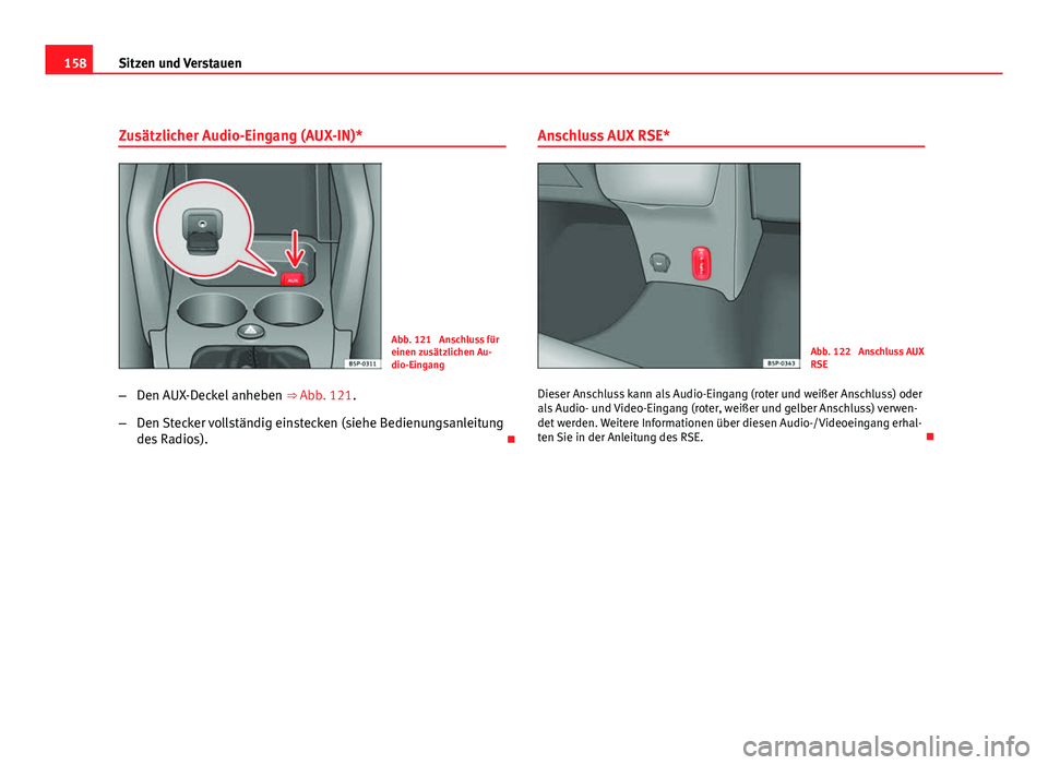 Seat Altea XL 2012 Betriebsanleitung (in German) 158Sitzen und Verstauen
Zusätzlicher Audio-Eingang (AUX-IN)*
Abb. 121 Anschluss für
einen zusätzlichen Au-
dio-Eingang
– Den AUX-Deckel anheben ⇒ Abb. 121.
– Den Stecker vollständig eins Seat Altea XL 2012 Betriebsanleitung (in German) 158Sitzen und Verstauen
Zusätzlicher Audio-Eingang (AUX-IN)*
Abb. 121 Anschluss für
einen zusätzlichen Au-
dio-Eingang
– Den AUX-Deckel anheben ⇒ Abb. 121.
– Den Stecker vollständig eins