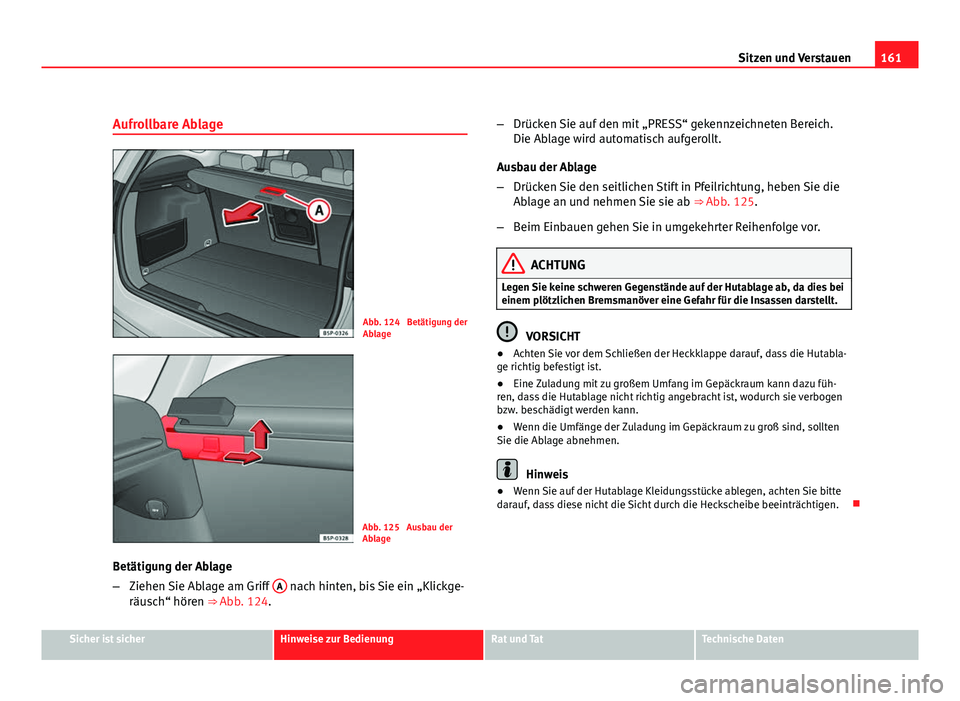 Seat Altea XL 2012 Betriebsanleitung (in German) 161
Sitzen und Verstauen
Aufrollbare Ablage
Abb. 124 Betätigung der
Ablage
Abb. 125 Ausbau der
Ablage
Betätigung der Ablage
– Ziehen Sie Ablage am Griff A
nach hinten, bis Sie ein „Klickge-
Seat Altea XL 2012 Betriebsanleitung (in German) 161
Sitzen und Verstauen
Aufrollbare Ablage
Abb. 124 Betätigung der
Ablage
Abb. 125 Ausbau der
Ablage
Betätigung der Ablage
– Ziehen Sie Ablage am Griff A
nach hinten, bis Sie ein „Klickge-