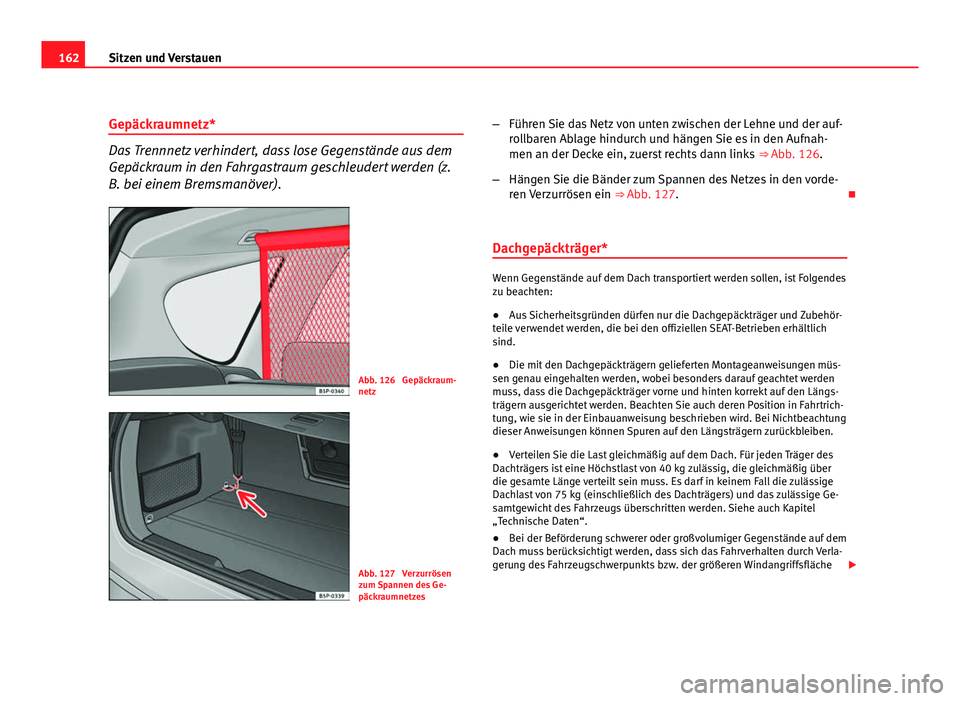 Seat Altea XL 2012 Betriebsanleitung (in German) 162Sitzen und Verstauen
Gepäckraumnetz*
Das Trennnetz verhindert, dass lose Gegenstände aus dem
Gepäckraum in den Fahrgastraum geschleudert werden (z.
B. bei einem Bremsmanöver).
Abb. 126 Gepäck Seat Altea XL 2012 Betriebsanleitung (in German) 162Sitzen und Verstauen
Gepäckraumnetz*
Das Trennnetz verhindert, dass lose Gegenstände aus dem
Gepäckraum in den Fahrgastraum geschleudert werden (z.
B. bei einem Bremsmanöver).
Abb. 126 Gepäck