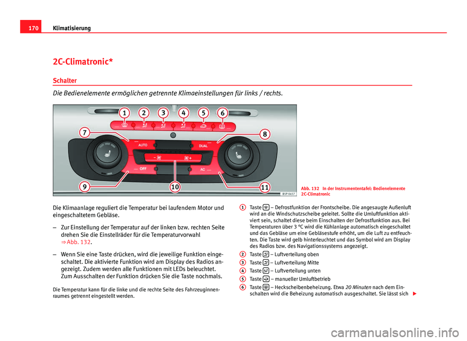 Seat Altea XL 2012  Betriebsanleitung (in German) 170Klimatisierung
2C-Climatronic*
Schalter
Die Bedienelemente ermöglichen getrennte Klimaeinstellungen für links / rechts.
Abb. 132  In der Instrumententafel: Bedienelemente
2C-Climatronic
Die Klima