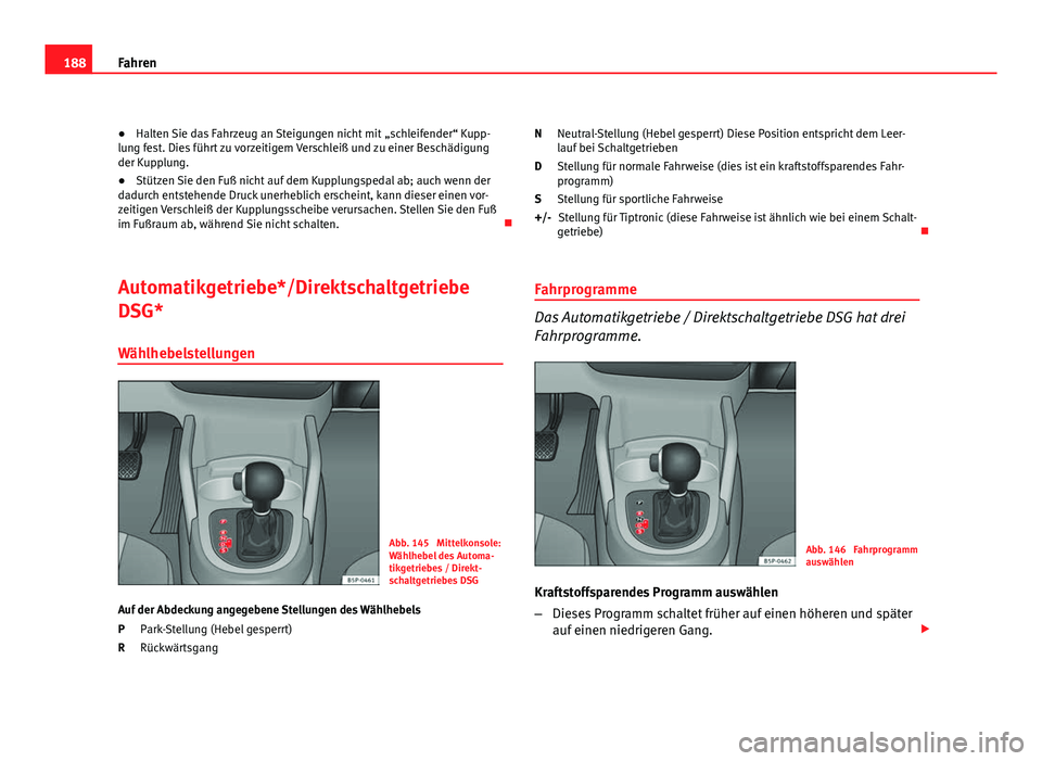 Seat Altea XL 2012  Betriebsanleitung (in German) 188Fahren
● Halten Sie das Fahrzeug an Steigungen nicht mit  „schleifender“ Kupp-
lung fest. Dies führt zu vorzeitigem Verschleiß und zu einer Beschädigung
der Kupplung.
● Stützen Sie den 