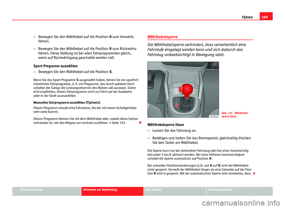 Seat Altea XL 2012 Betriebsanleitung (in German) 189
Fahren
– Bewegen Sie den Wählhebel auf die Position D zum Vorwärts-
fahren.
– Bewegen Sie den Wählhebel auf die Position R zum Rückwärts-
fahren. Diese Stellung ist bei allen Fahrprogra Seat Altea XL 2012 Betriebsanleitung (in German) 189
Fahren
– Bewegen Sie den Wählhebel auf die Position D zum Vorwärts-
fahren.
– Bewegen Sie den Wählhebel auf die Position R zum Rückwärts-
fahren. Diese Stellung ist bei allen Fahrprogra