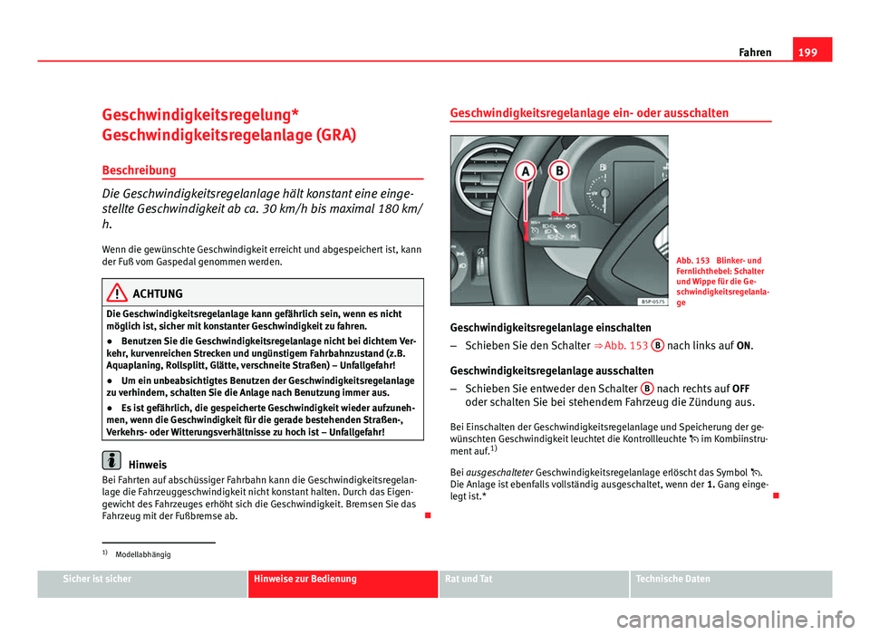 Seat Altea XL 2012 Betriebsanleitung (in German) 199
Fahren
Geschwindigkeitsregelung*
Geschwindigkeitsregelanlage (GRA) Beschreibung
Die Geschwindigkeitsregelanlage hält konstant eine einge-
stellte Geschwindigkeit ab ca. 30 km/h bis maximal 180 km Seat Altea XL 2012 Betriebsanleitung (in German) 199
Fahren
Geschwindigkeitsregelung*
Geschwindigkeitsregelanlage (GRA) Beschreibung
Die Geschwindigkeitsregelanlage hält konstant eine einge-
stellte Geschwindigkeit ab ca. 30 km/h bis maximal 180 km
