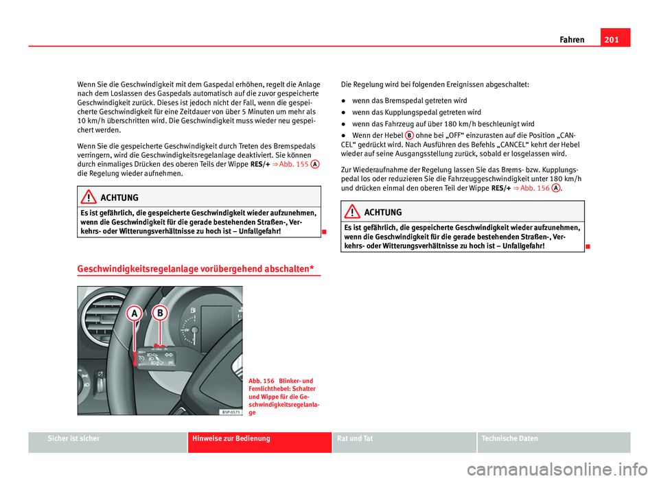 Seat Altea XL 2012 Betriebsanleitung (in German) 201
Fahren
Wenn Sie die Geschwindigkeit mit dem Gaspedal erhöhen, regelt die Anlage
nach dem Loslassen des Gaspedals automatisch auf die zuvor gespeicherte
Geschwindigkeit zurück. Dieses ist jedoch Seat Altea XL 2012 Betriebsanleitung (in German) 201
Fahren
Wenn Sie die Geschwindigkeit mit dem Gaspedal erhöhen, regelt die Anlage
nach dem Loslassen des Gaspedals automatisch auf die zuvor gespeicherte
Geschwindigkeit zurück. Dieses ist jedoch