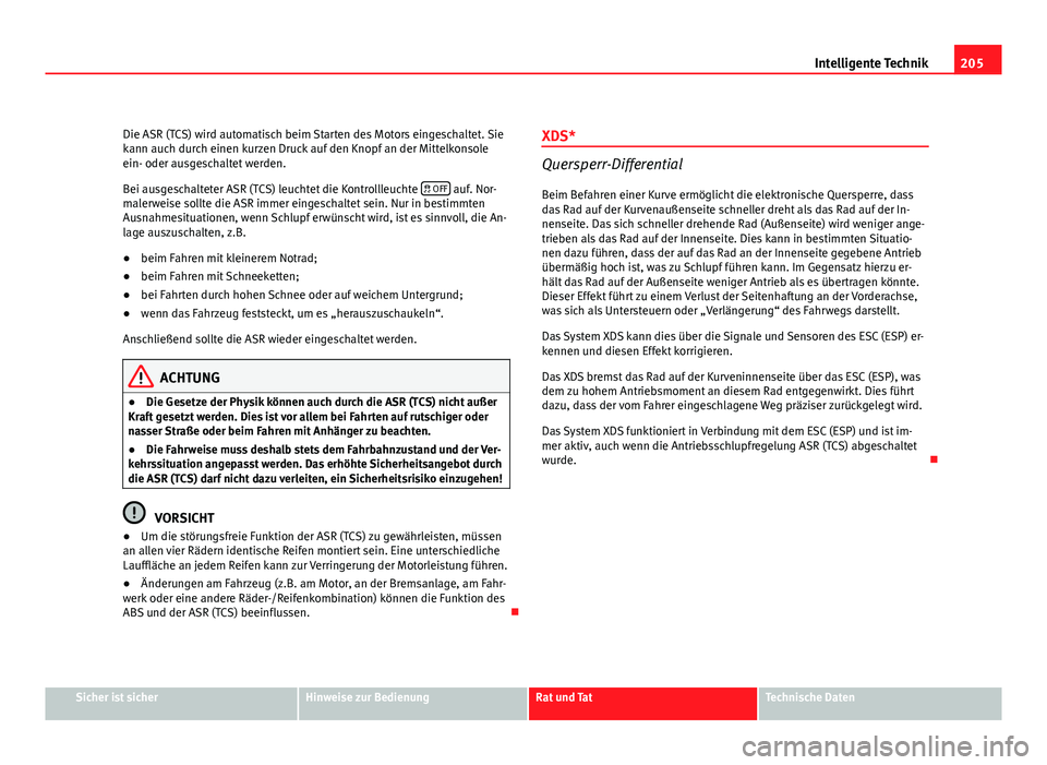 Seat Altea XL 2012 Betriebsanleitung (in German) 205
Intelligente Technik
Die ASR (TCS) wird automatisch beim Starten des Motors eingeschaltet. Sie
kann auch durch einen kurzen Druck auf den Knopf an der Mittelkonsole
ein- oder ausgeschaltet werden. Seat Altea XL 2012 Betriebsanleitung (in German) 205
Intelligente Technik
Die ASR (TCS) wird automatisch beim Starten des Motors eingeschaltet. Sie
kann auch durch einen kurzen Druck auf den Knopf an der Mittelkonsole
ein- oder ausgeschaltet werden.