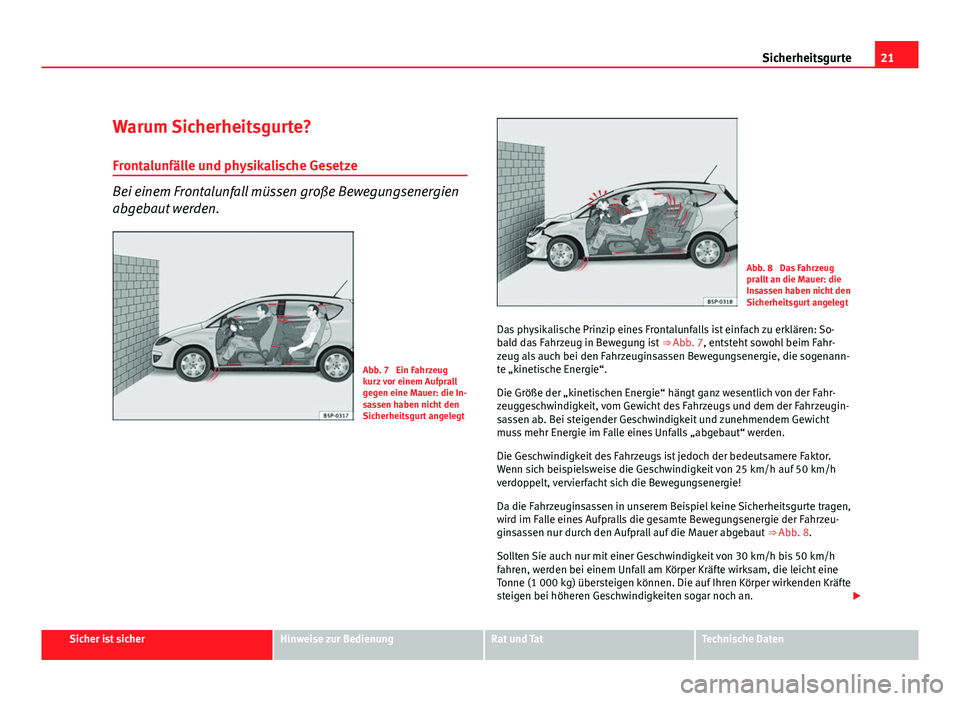 Seat Altea XL 2012 Betriebsanleitung (in German) 21
Sicherheitsgurte
Warum Sicherheitsgurte? Frontalunfälle und physikalische Gesetze
Bei einem Frontalunfall müssen große Bewegungsenergien
abgebaut werden.
Abb. 7 Ein Fahrzeug
kurz vor einem Aufp Seat Altea XL 2012 Betriebsanleitung (in German) 21
Sicherheitsgurte
Warum Sicherheitsgurte? Frontalunfälle und physikalische Gesetze
Bei einem Frontalunfall müssen große Bewegungsenergien
abgebaut werden.
Abb. 7 Ein Fahrzeug
kurz vor einem Aufp
