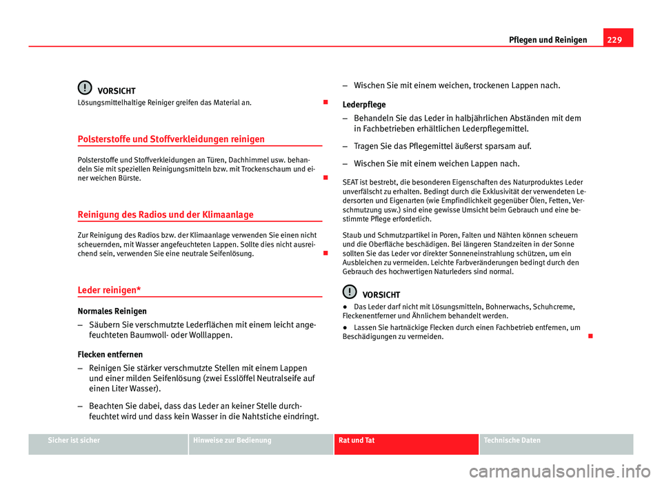 Seat Altea XL 2012  Betriebsanleitung (in German) 229
Pflegen und Reinigen
VORSICHT
Lösungsmittelhaltige Reiniger greifen das Material an. 
Polsterstoffe und Stoffverkleidungen reinigen
Polsterstoffe und Stoffverkleidungen an Türen, Dachhimmel u
