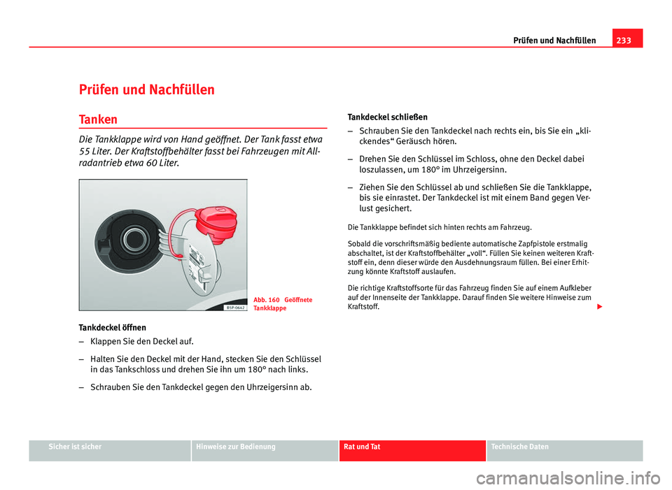Seat Altea XL 2012  Betriebsanleitung (in German) 233
Prüfen und Nachfüllen
Prüfen und Nachfüllen Tanken
Die Tankklappe wird von Hand geöffnet. Der Tank fasst etwa
55 Liter. Der Kraftstoffbehälter fasst bei Fahrzeugen mit All-
radantrieb etwa 6