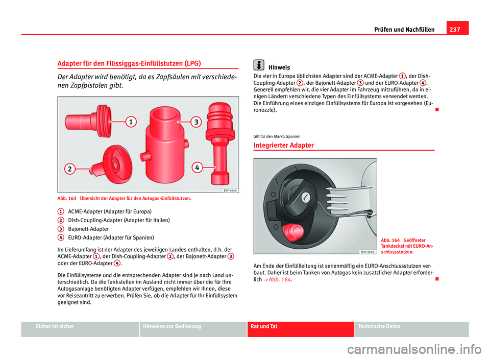 Seat Altea XL 2012  Betriebsanleitung (in German) 237
Prüfen und Nachfüllen
Adapter für den Flüssiggas-Einfüllstutzen (LPG)
Der Adapter wird benötigt, da es Zapfsäulen mit verschiede-
nen Zapfpistolen gibt.
Abb. 163  Übersicht der Adapter fü