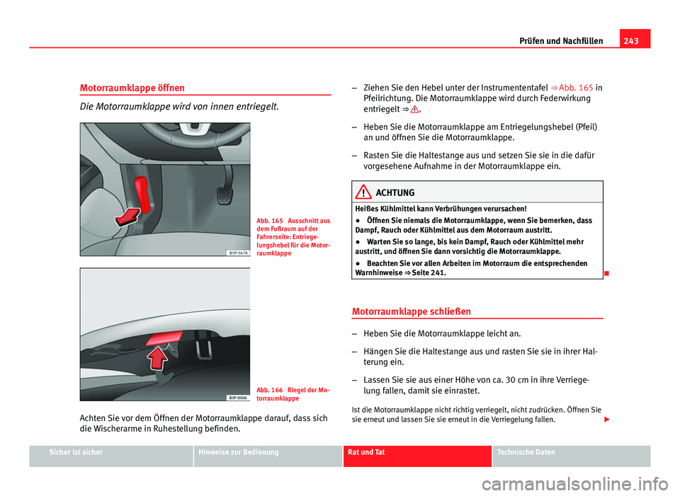 Seat Altea XL 2012  Betriebsanleitung (in German) 243
Prüfen und Nachfüllen
Motorraumklappe öffnen
Die Motorraumklappe wird von innen entriegelt.
Abb. 165  Ausschnitt aus
dem Fußraum auf der
Fahrerseite: Entriege-
lungshebel für die Motor-
raumk